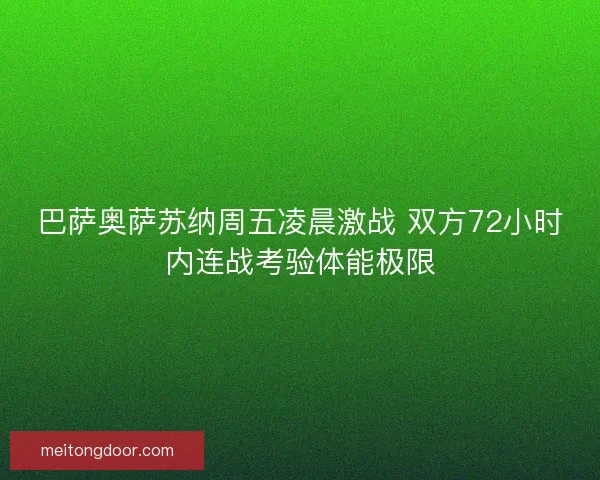巴萨奥萨苏纳周五凌晨激战 双方72小时内连战考验体能极限 巴萨奥萨苏纳周五凌晨激战 双方72小时内连战考验体能极限