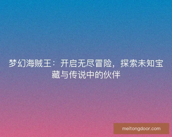 梦幻海贼王：开启无尽冒险，探索未知宝藏与传说中的伙伴